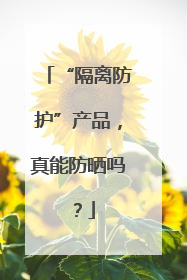 “隔离防护”产品，真能防晒吗？