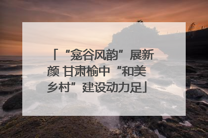 “龛谷风韵”展新颜 甘肃榆中“和美乡村”建设动力足