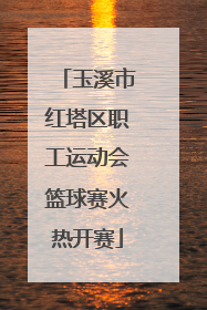 玉溪市红塔区职工运动会篮球赛火热开赛