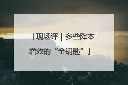 现场评｜多些降本增效的“金钥匙”