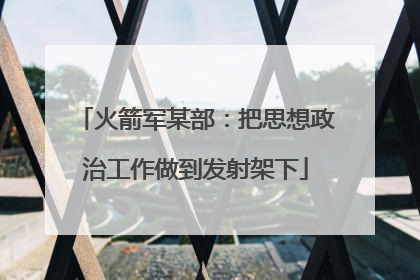 火箭军某部：把思想政治工作做到发射架下