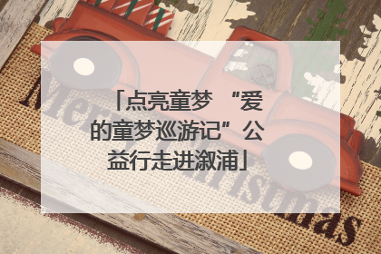 点亮童梦 “爱的童梦巡游记”公益行走进溆浦