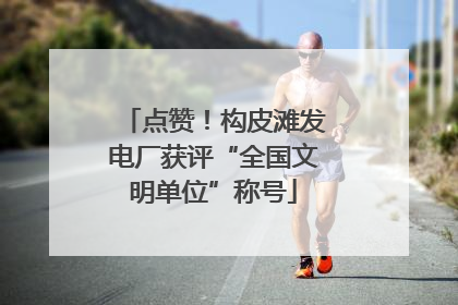点赞！构皮滩发电厂获评“全国文明单位”称号