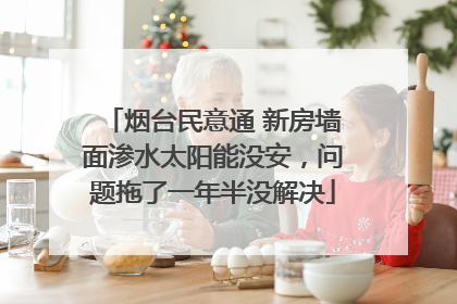 烟台民意通 新房墙面渗水太阳能没安，问题拖了一年半没解决