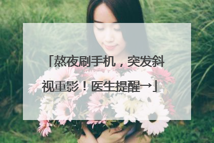 熬夜刷手机，突发斜视重影！医生提醒→