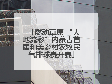 燃动草原 “大地流彩”内蒙古首届和美乡村农牧民气排球赛开赛