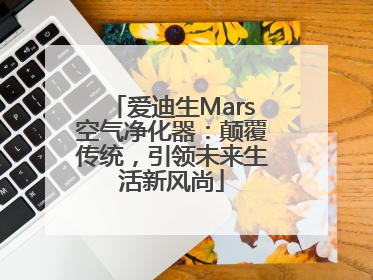 爱迪生Mars空气净化器：颠覆传统，引领未来生活新风尚