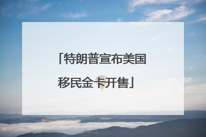 特朗普宣布美国移民金卡开售