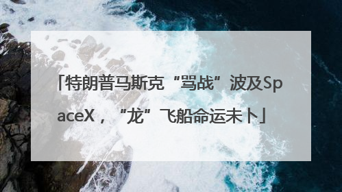 特朗普马斯克“骂战”波及SpaceX，“龙”飞船命运未卜