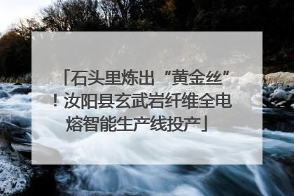 石头里炼出“黄金丝”！汝阳县玄武岩纤维全电熔智能生产线投产
