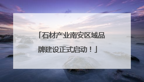 石材产业南安区域品牌建设正式启动！