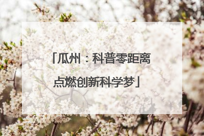 瓜州：科普零距离 点燃创新科学梦