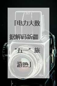 电力大数据解码新疆“五一”旅游热