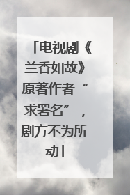 电视剧《兰香如故》原著作者“求署名”，剧方不为所动