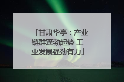 甘肃华亭：产业链群蓬勃起势 工业发展强劲有力