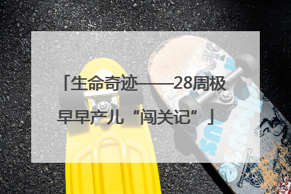 生命奇迹——28周极早早产儿“闯关记”