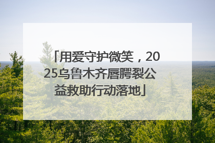 用爱守护微笑，2025乌鲁木齐唇腭裂公益救助行动落地