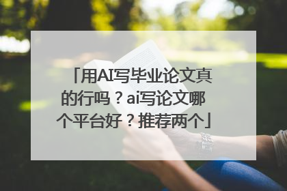 用AI写毕业论文真的行吗？ai写论文哪个平台好？推荐两个