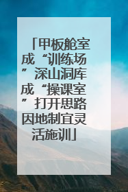 甲板舱室成“训练场”深山洞库成“操课室”打开思路因地制宜灵活施训