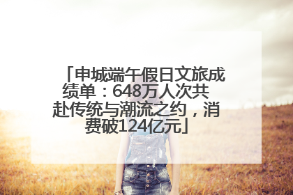 申城端午假日文旅成绩单：648万人次共赴传统与潮流之约，消费破124亿元