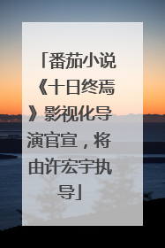 番茄小说《十日终焉》影视化导演官宣，将由许宏宇执导
