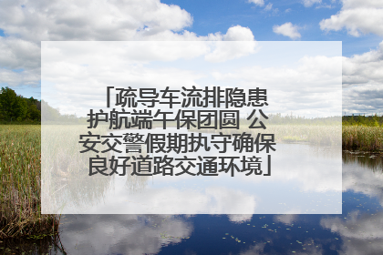 疏导车流排隐患 护航端午保团圆 公安交警假期执守确保良好道路交通环境