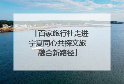 百家旅行社走进宁夏同心共探文旅融合新路径