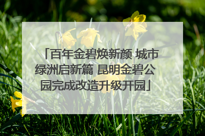 百年金碧焕新颜 城市绿洲启新篇 昆明金碧公园完成改造升级开园