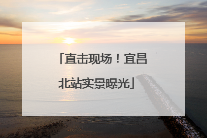 直击现场！宜昌北站实景曝光