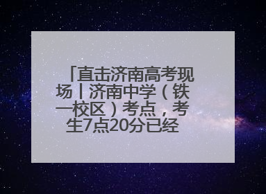 直击济南高考现场丨济南中学（铁一校区）考点，考生7点20分已经开始进场