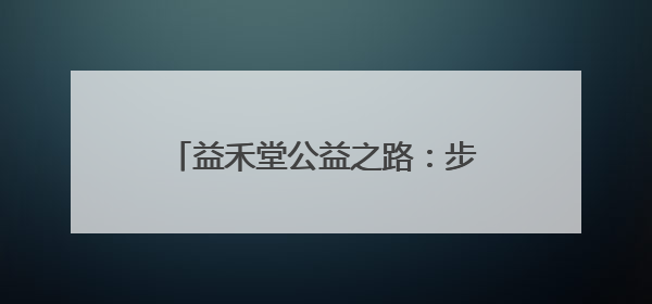 益禾堂公益之路：步履不停，以茶香传递温暖，用行动践行责任