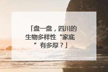 盘一盘，四川的生物多样性“家底”有多厚？