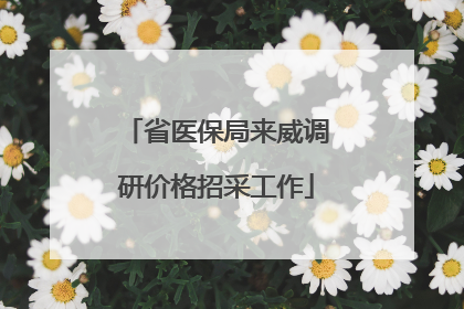 省医保局来威调研价格招采工作