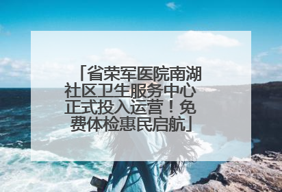 省荣军医院南湖社区卫生服务中心正式投入运营！免费体检惠民启航