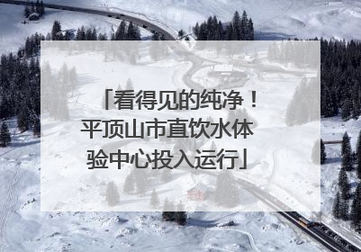 看得见的纯净！平顶山市直饮水体验中心投入运行