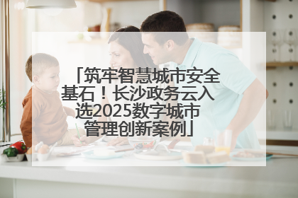 筑牢智慧城市安全基石！长沙政务云入选2025数字城市管理创新案例