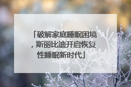 破解家庭睡眠困境，斯丽比迪开启恢复性睡眠新时代