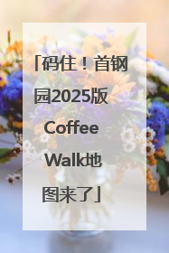 码住！首钢园2025版Coffee Walk地图来了