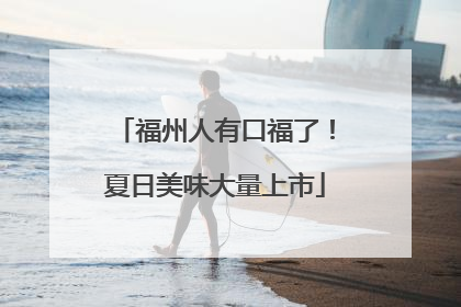 福州人有口福了！夏日美味大量上市