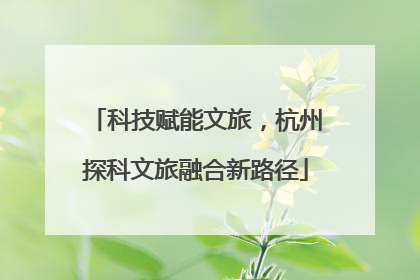 科技赋能文旅，杭州探科文旅融合新路径