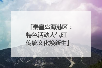 秦皇岛海港区：特色活动人气旺 传统文化焕新生