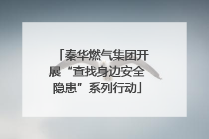 秦华燃气集团开展“查找身边安全隐患”系列行动