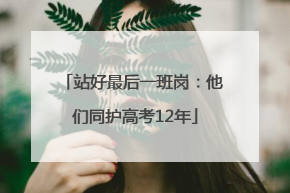 站好最后一班岗：他们同护高考12年