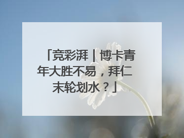 竞彩湃｜博卡青年大胜不易，拜仁末轮划水？