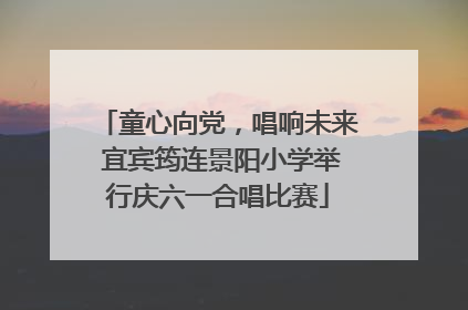 童心向党，唱响未来 宜宾筠连景阳小学举行庆六一合唱比赛