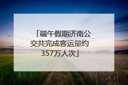 端午假期济南公交共完成客运量约357万人次