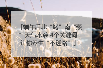 端午后北“烤”南“蒸”天气来袭 4个关键词让你养生“不迷路”