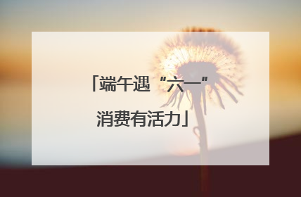 端午遇“六一” 消费有活力