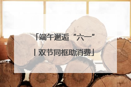 端午邂逅“六一”丨双节同框助消费
