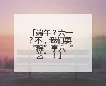 端午？六一？不，我们要“粽”享六“艺”！